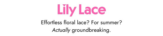 Lily Lace. Effortless floral lace, For summer - Actually groundbreaking.