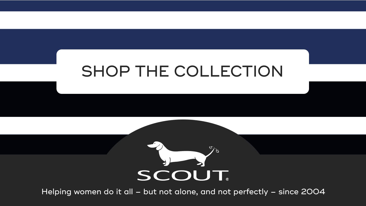 SHOP THE COLLECTION. SCOUT. Helping women do it all – but not alone, and not perfectly – since 2004