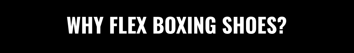 WHY FLEX BOXING SHOES?