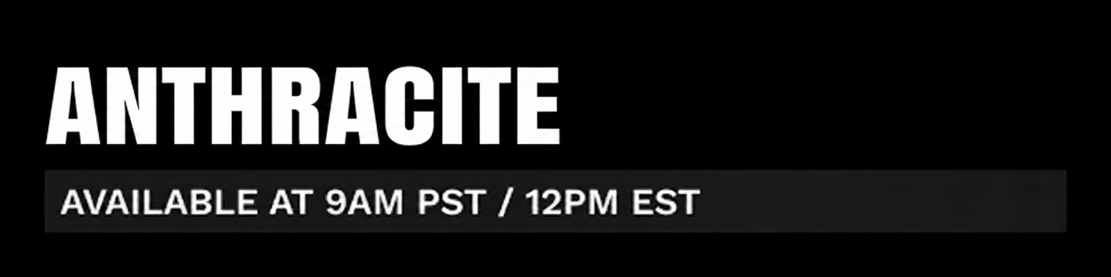 Anthracite available at 9 AM PST / 12 PM EST.