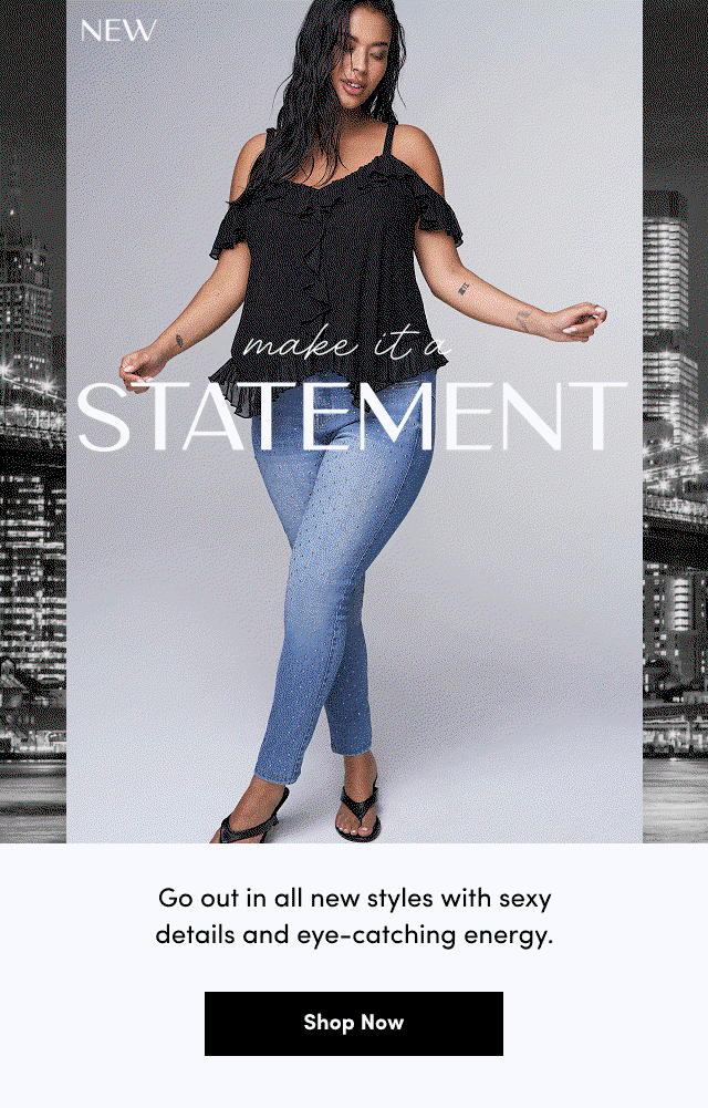 NEW | make it a statement | Go out in all new styles with sexy details and eye-catching energy. | Shop Now >
