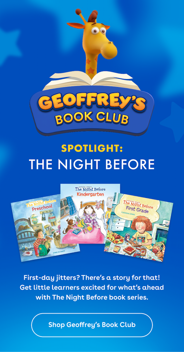 Geoffrey's Book Club. Spotlight: The Night Before. First-day jitters? There's a story for that! Get little learners excited for what's ahead with The Night Before book series. Shop Geoffrey's Book Club