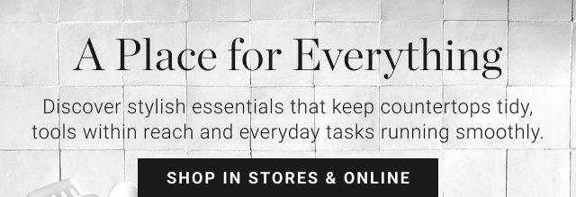 A Place for Everything - Discover stylish essentials that keep countertops tidy, tools within reach and everyday tasks running smoothly. - shop in stores & online