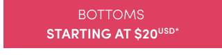Bottoms Starting at $20USD* >
