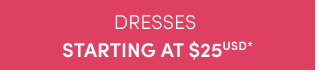 Dresses Starting at $25USD* >