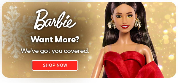 Barbie Wante More? We've got you covered. SHOP NOW 