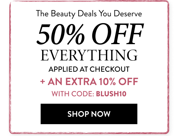 50% OFF Everything Applied At Checkout + An Extra 10% OFF | Code: BLUSH10