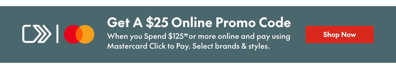 Mastercard Click to Pay Spend & Get 
Spend $125†† or more online & get a $25 online promo code towards your next purchase when you pay using Mastercard Click to Pay. Select brands & styles. 