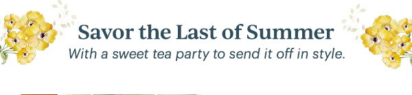 Savor the Last of Summer  With a sweet tea party to send it off in style.
