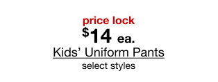price lock $14 each Kids’ Uniform Pants select styles