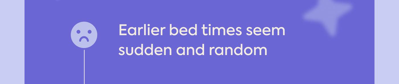 Earlier bed times seem sudden and random