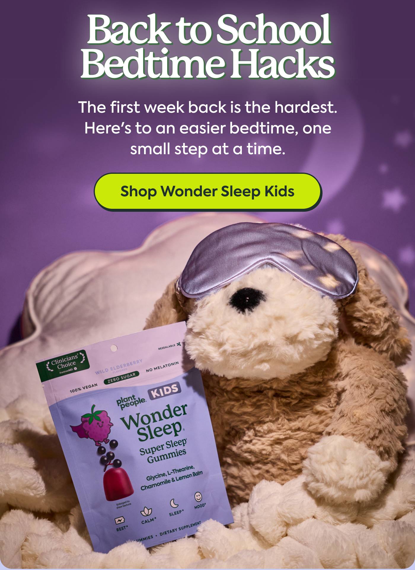 Back to School Bedtime Hacks The first week back is the hardest. Here's to an easier bedtime, one small step at a time. Shop Wonder Sleep Kids