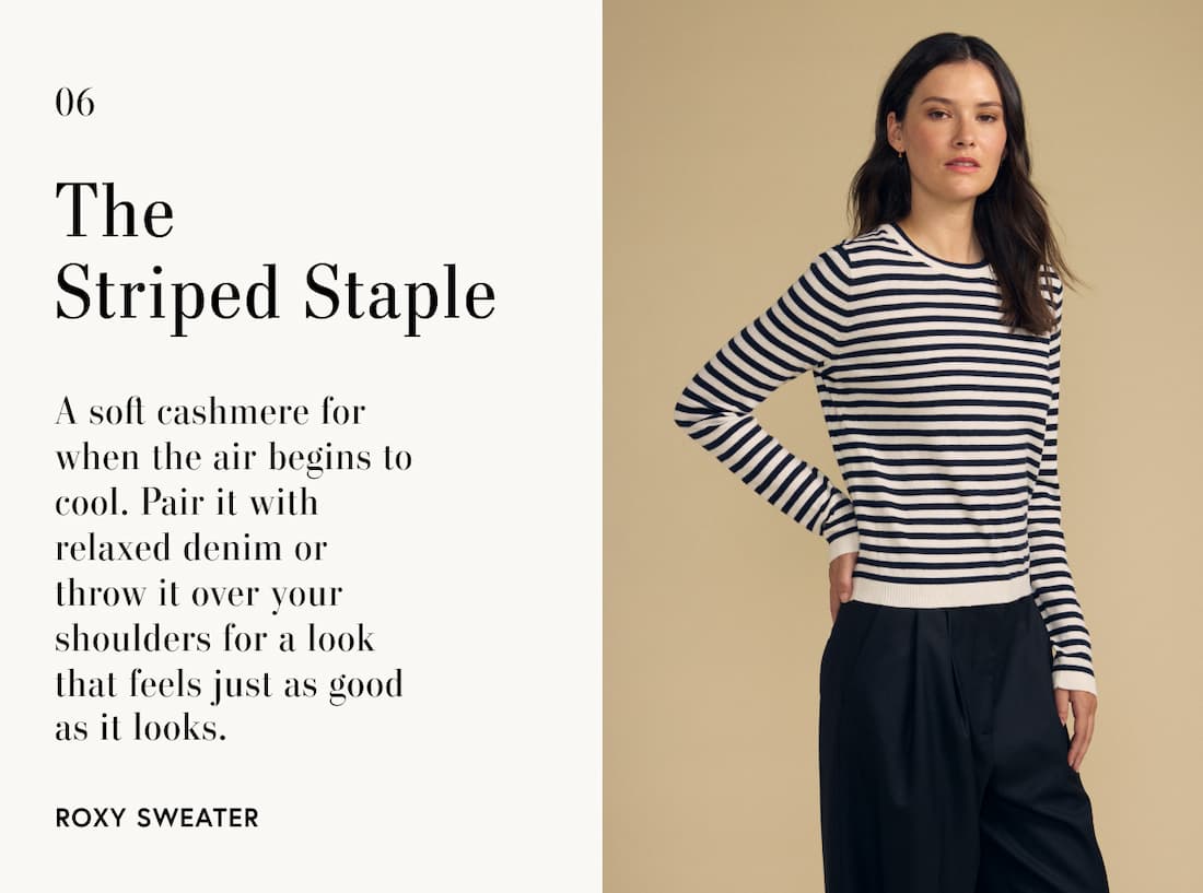 Image of model wearing Roxy in Navy. Text reads: The Striped Staple. A soft cashmere for when the air begins to cool. Pair it with relaxed denim or throw it over your shoulders for a look that feels just as good as it looks.