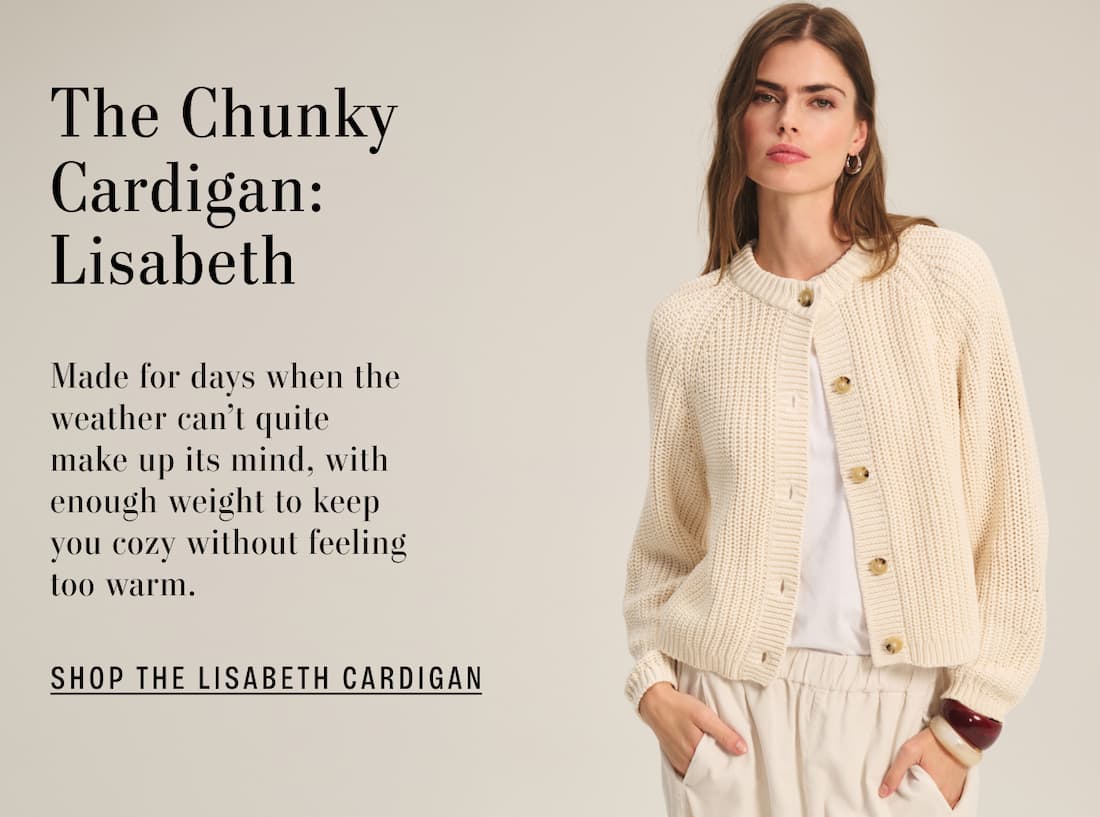 Image of model wearing Lisabeth in Ivory. Text reads: The Chunky Cardigan: Lisabeth. Made for days when the weather can’t quite make up its mind, with enough weight to keep you cozy without feeling too warm.