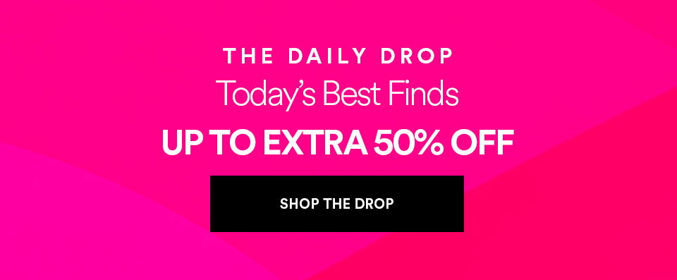 THE DAILY DROP - Today's best finds - UP TO EXTRA 50% OFF - SHOP THE DROP >