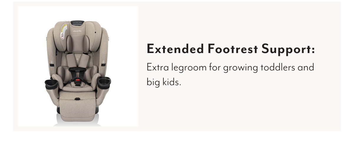 Extended Footrest Support: Extra legroom for growing toddlers and big kids.