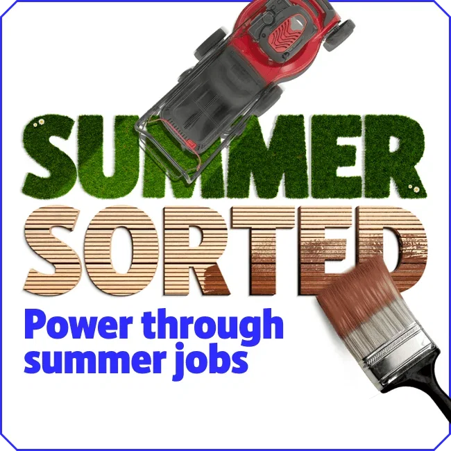 Summer Sorted. Power through your summer jobs.