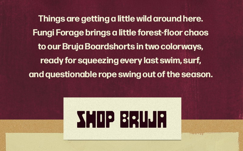 Things are getting a little wild around here. Fungi Forage brings a little forest-floor chaos to our Bruja Boardshorts in two colorways, ready for squeezing every last swim, surf, and questionable rope swing out of the season.