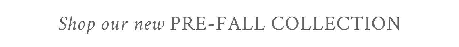 SHOP OUR NEW PRE-FALL COLLECTION