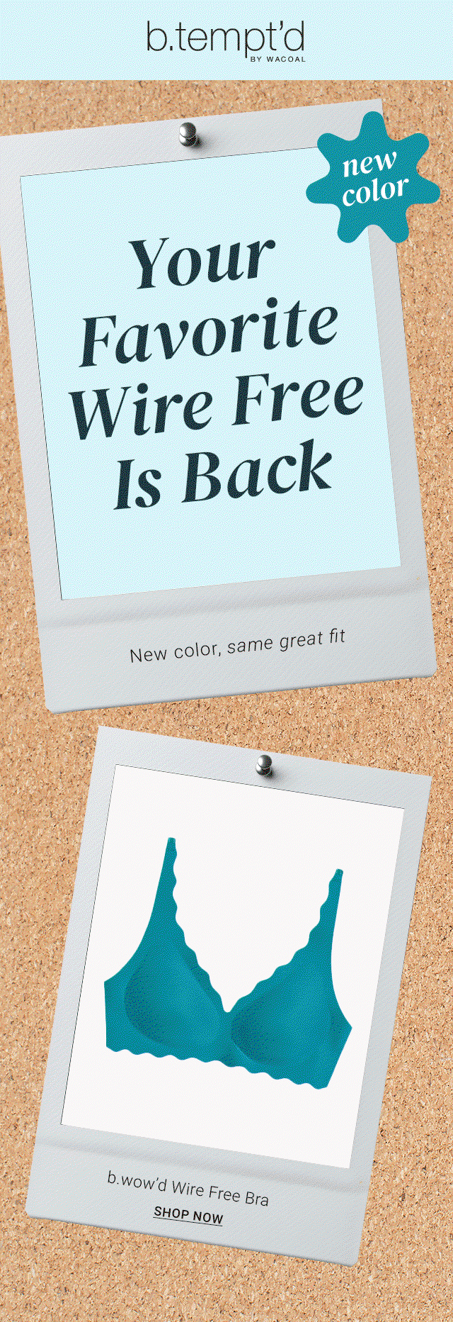 Your favorite wire free now in a color. Shop now.