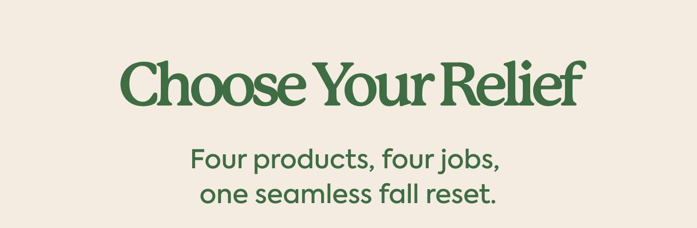 Choose Your Relief | Four products, four jobs, one seamless fall reset.