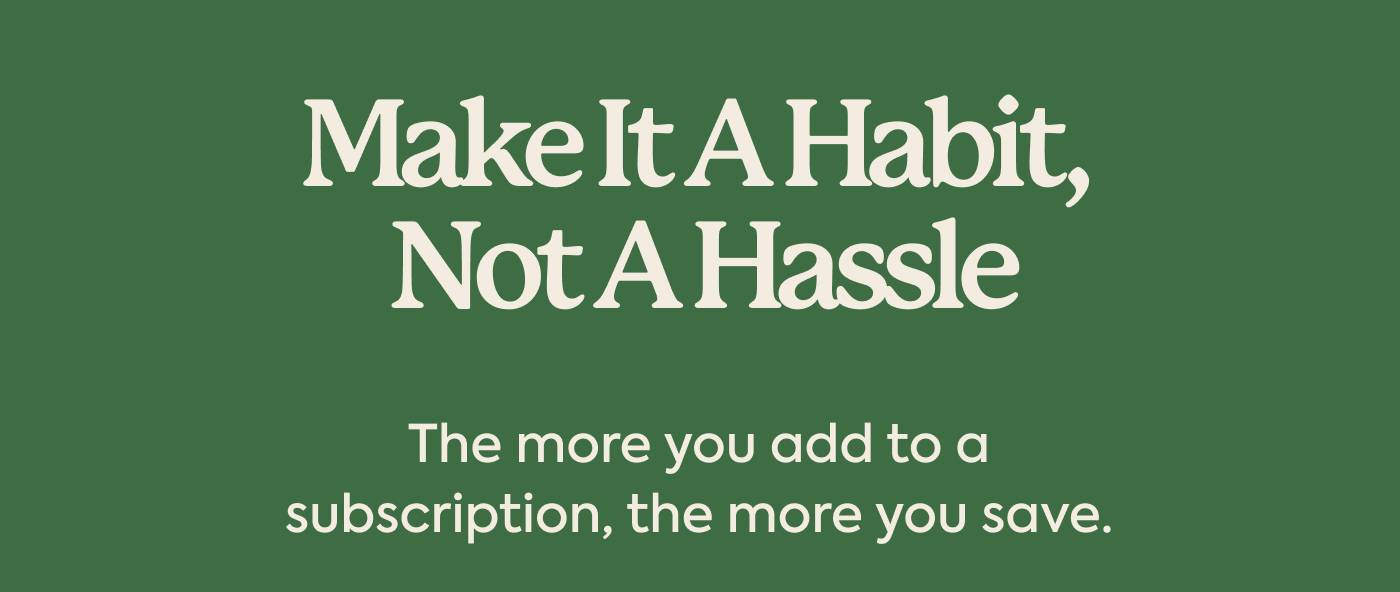 Make It a Habit, Not a Hassle | The more you add to a subscription, the more you save.