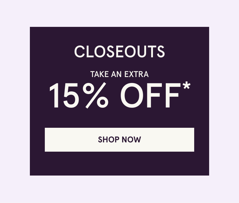 Closeouts. Take an extra 15% OFF. Click here to shop now