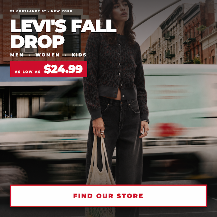 Levi's Fall Drop. Men, women and kids. As low as $24.99. In store at 22 Cortlandt Street, New York. Find our store.