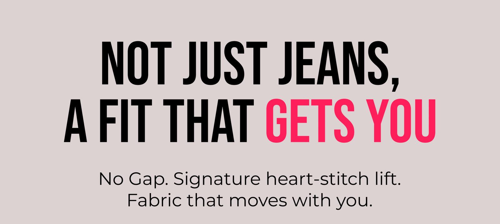 Not Just Jeans, A Fit That Gets You