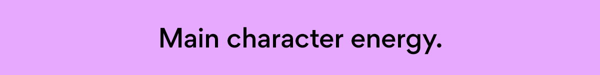 Main character energy.
