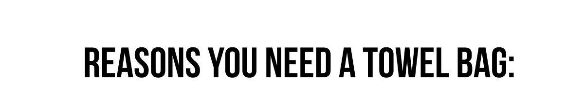REASONS YOU NEED A TOWEL BAG: