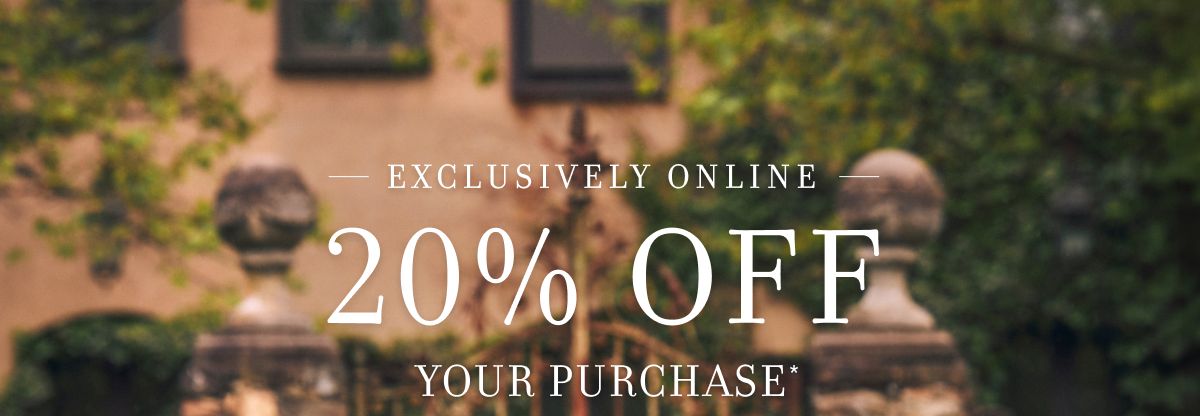 EXCLUSIVELY ONLINE 20% OFF YOUR PURCHASE*