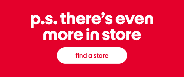 p.s. there's even more in store find a store