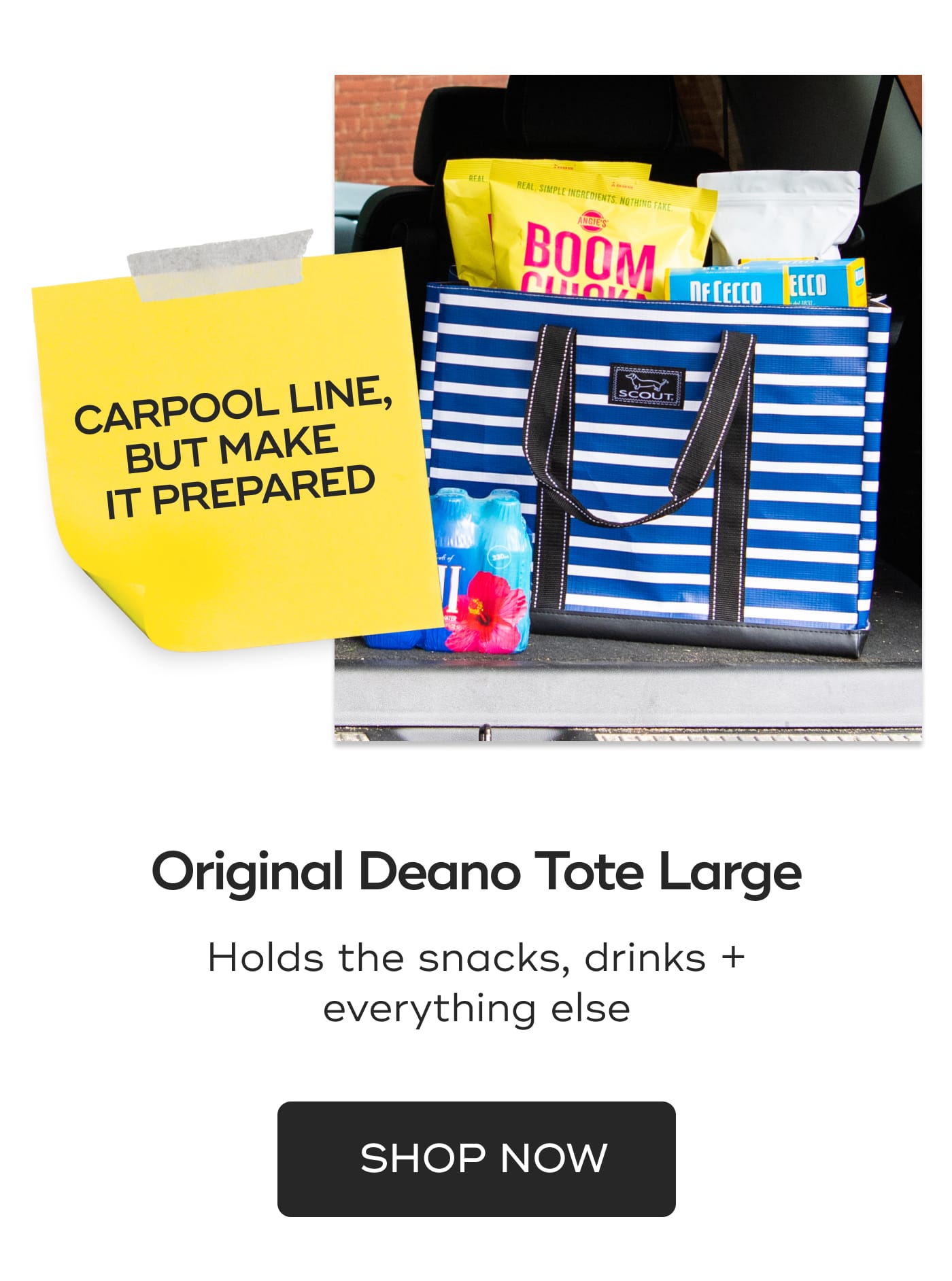 CARPOOL LINE, BUT MAKE IT PREPARED. Original Deano Tote Large. Holds the snacks, drinks + everything else. SHOP NOW