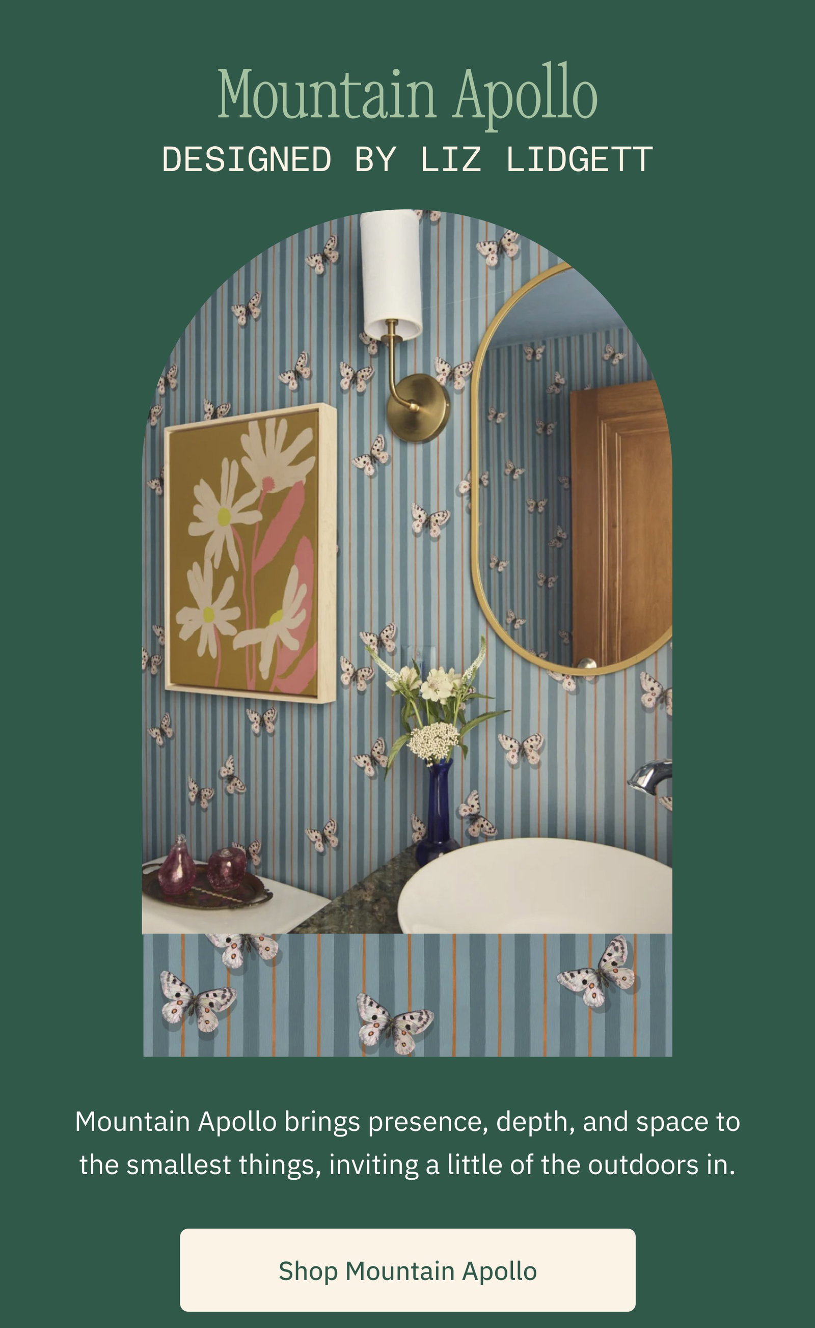 Mountain Apollo Designed by Liz Lidgett Mountain Apollo brings presence, depth, and space to the smallest things, inviting a little of the outdoors in. Shop Mountain Apollo