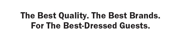 The Best Quality. The Best Brands. For The Best-Dressed Guests.