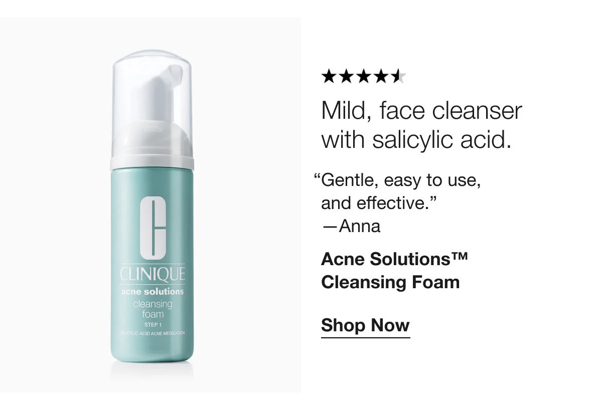 Mild, face cleanser with salicylic acid. | “Gentle, easy to use, and effective.” —Anna | Acne Solutions™ Cleansing Foam | Shop Now