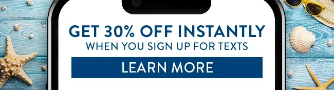 Get 30% Off Instantly when you sign up for texts. Learn More