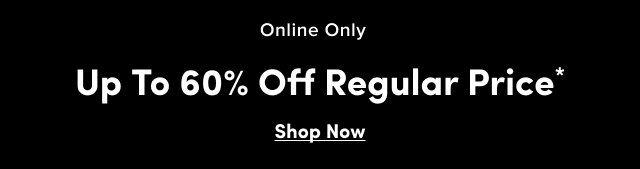 Online Only | Up to 60% Off Regular* | Shop Now >