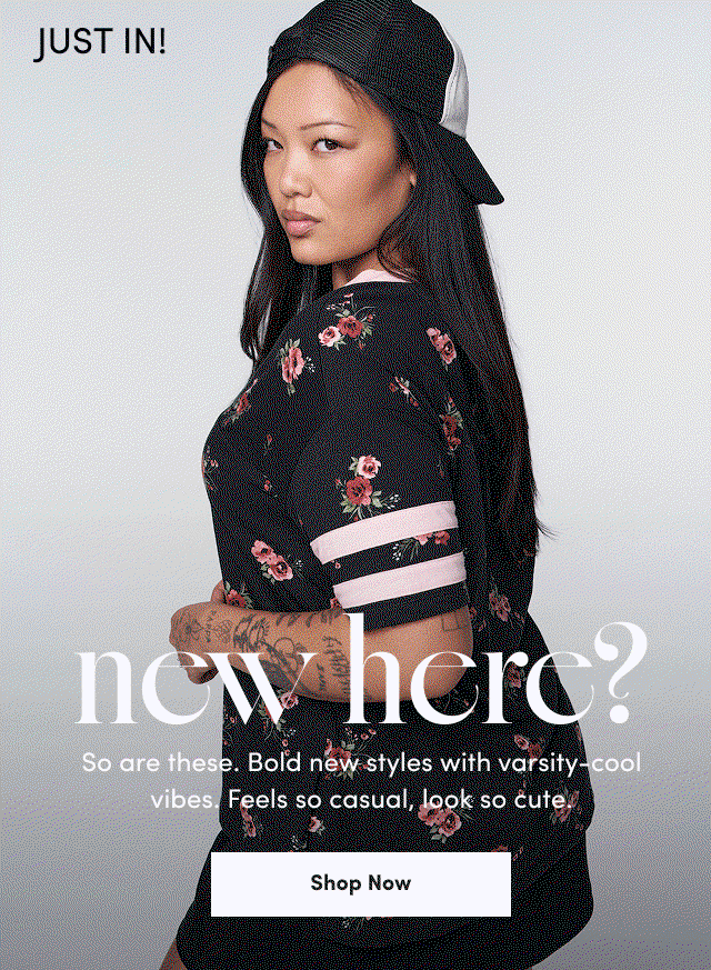 Just In! | new here? | So are these. | Bold new styles with varsity-cool vibes. | Feels so casual, looks so cute. | Shop Now >