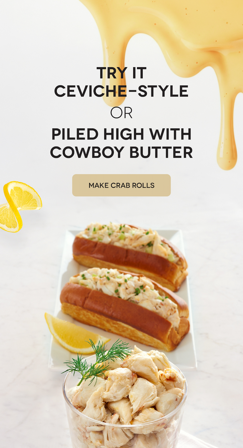 Try It Ceviche-Style Or Piled High with Cowboy Butter MAKE CRAB ROLLS