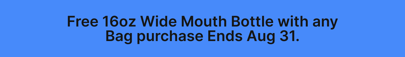 Free 16oz Wide Mouth Bottle with any Bag purchase Ends Aug 31.
