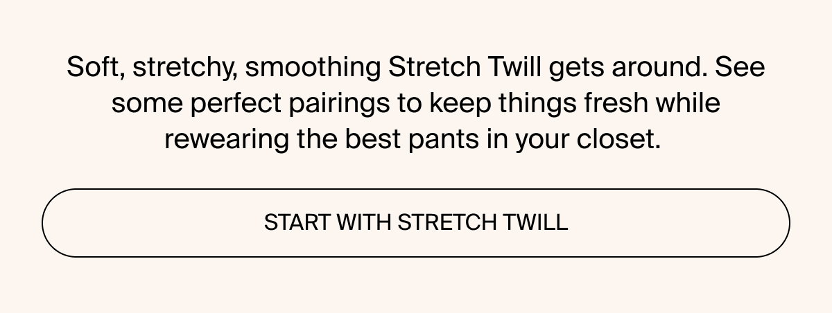 Start off your perfect outfit with Stretch Twill