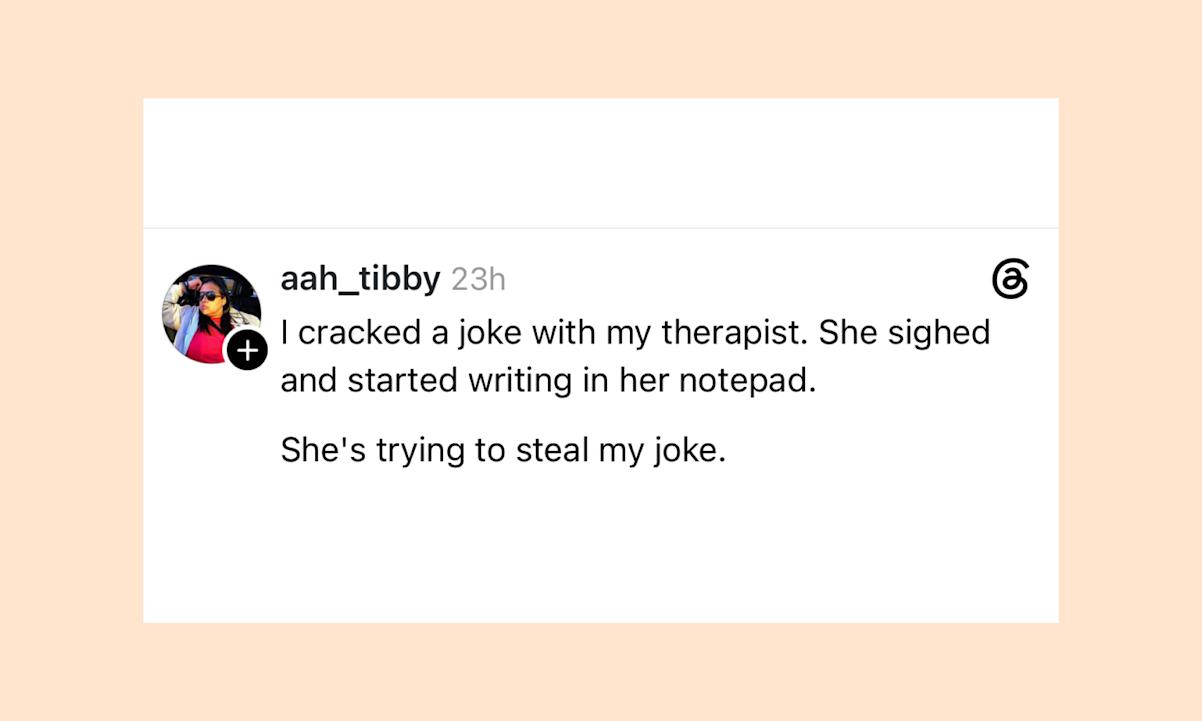 I cracked a joke to my therapist and she wrote it down. She's stealing my jokes
