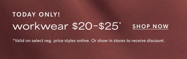 Today only! Workwear $20-$25*. Shop now. *Valid on select reg. price styles online. Or show in stores to receive discount.