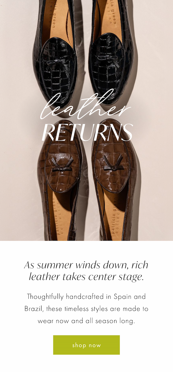 Leather Returns. As summer winds down, rich leather takes center stage. Thoughtfully handcrafted in Spain and Brazil, these timeless styles are made to wear now and all season long. 