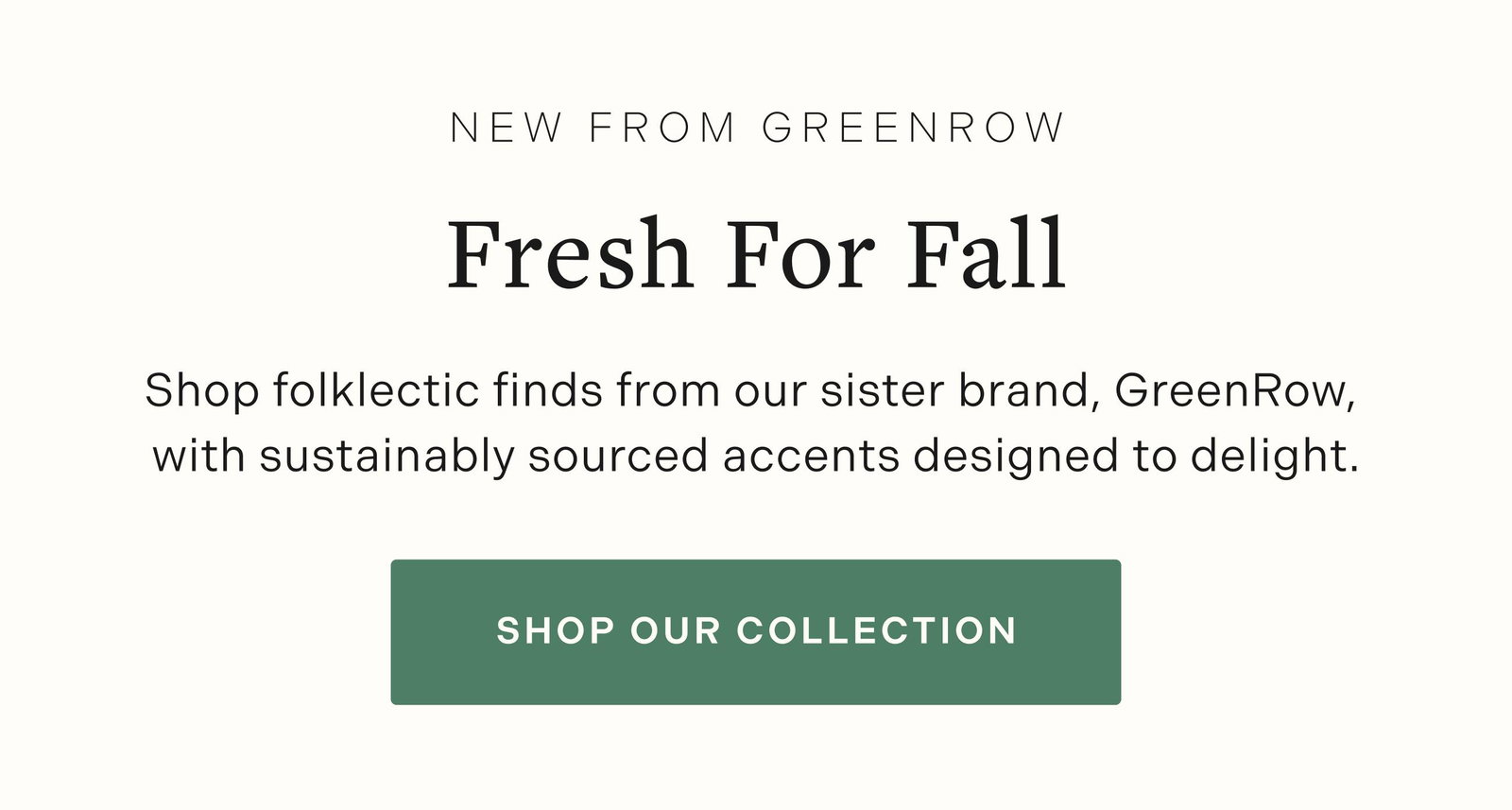Fresh For Fall: Shop folklectic finds from our sister brand, GreenRow, with sustainably sourced accents designed to delight.