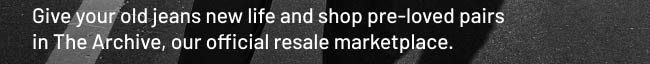 Give your old jeans new life and shop pre-loved pairs in The Archive, our official resale marketplace.