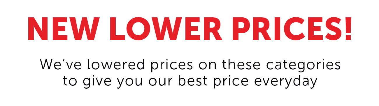 NEW LOWER PRICES! We've lowered prices on these categories to give you our best price everyday