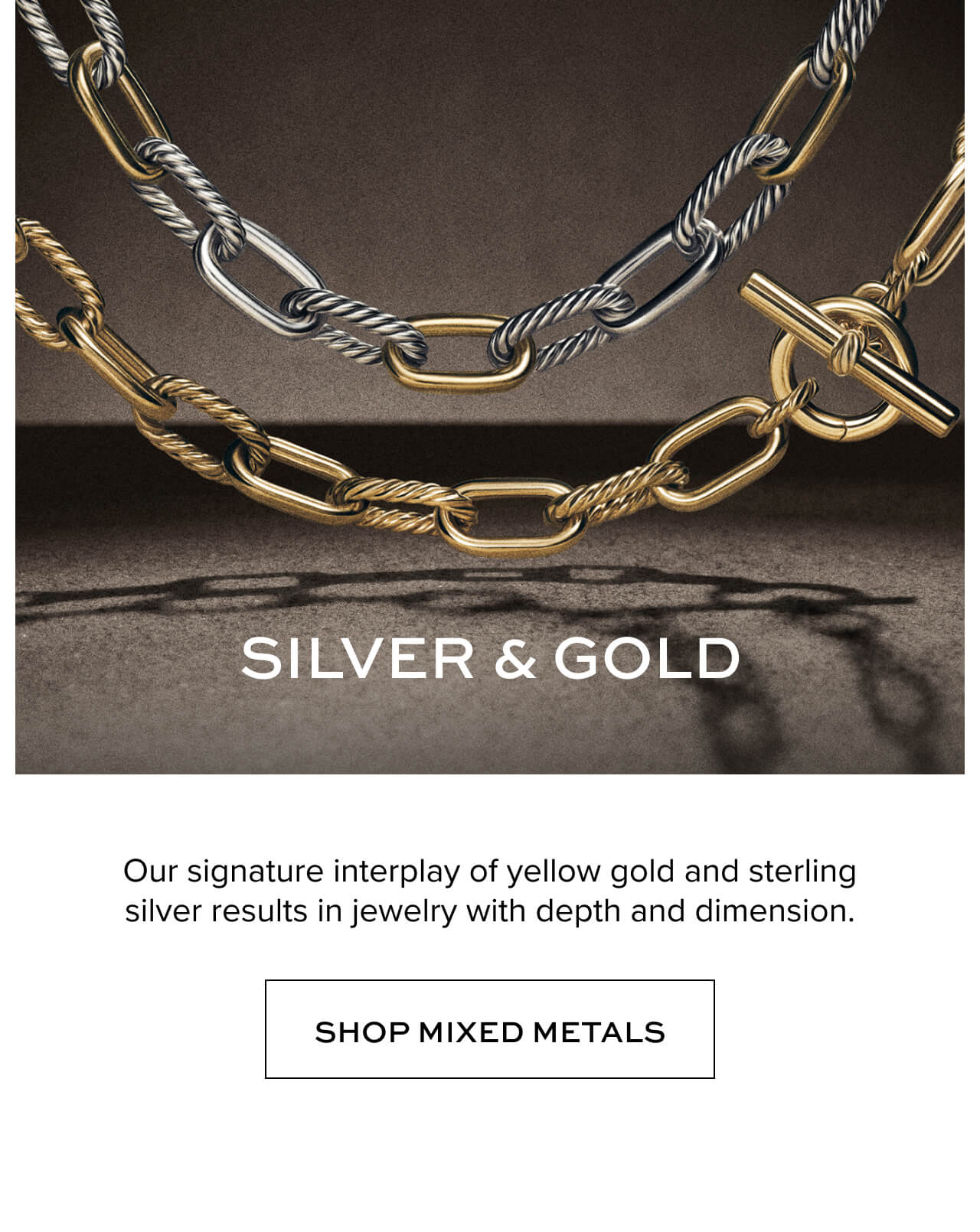 Our signature interplay of yellow gold and sterling silver results in jewelry with depth and dimension.